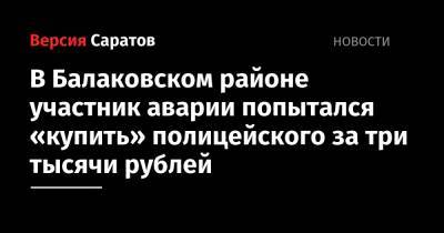 В Балаковском районе участник аварии попытался «купить» полицейского за три тысячи рублей