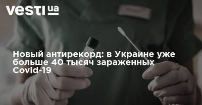 Новый антирекорд: в Украине уже больше 40 тысяч зараженных Covid-19