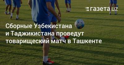 Сборные Узбекистана и Таджикистана проведут товарищеский матч в Ташкенте