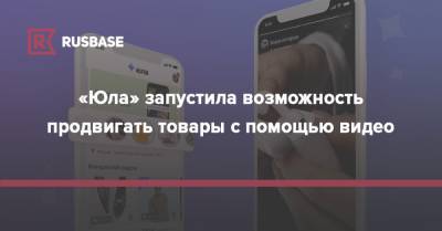 «Юла» запустила возможность продвигать товары с помощью видео - rb.ru
