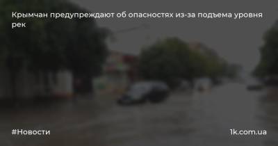 Крымчан предупреждают об опасностях из-за подъема уровня рек