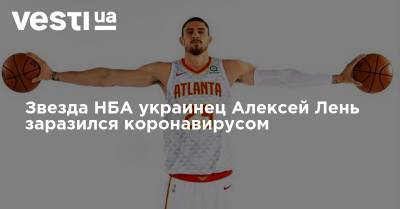 Звезда НБА украинец Алексей Лень заразился коронавирусом