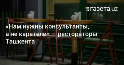 «Нам нужны консультанты, а не каратели» — рестораторы Ташкента