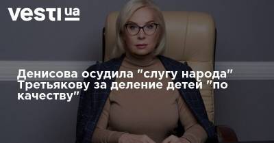 Денисова осудила "слугу народа" Третьякову за деление детей "по качеству"