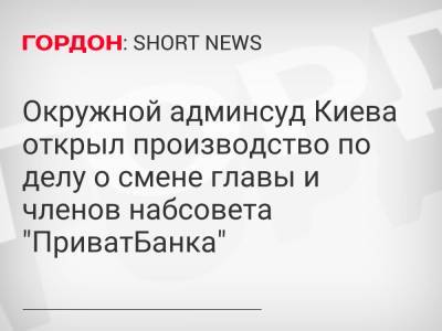 Окружной админсуд Киева открыл производство по делу о смене главы и членов набсовета "ПриватБанка"
