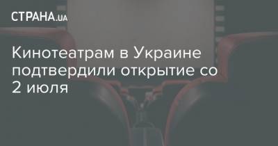 Кинотеатрам в Украине подтвердили открытие со 2 июля