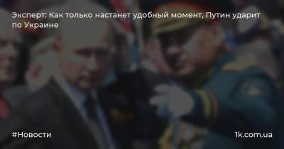 Эксперт: Как только настанет удобный момент, Путин ударит по Украине