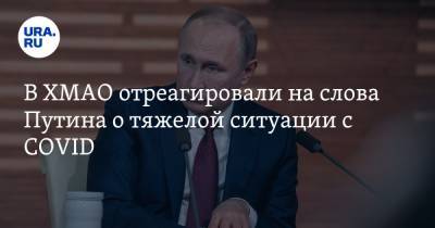 В ХМАО отреагировали на слова Путина о тяжелой ситуации с COVID