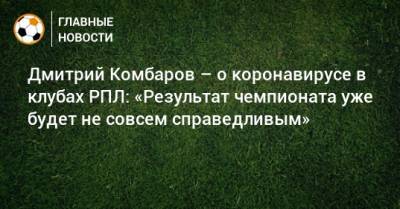 Дмитрий Комбаров – о коронавирусе в клубах РПЛ: «Результат чемпионата уже будет не совсем справедливым»