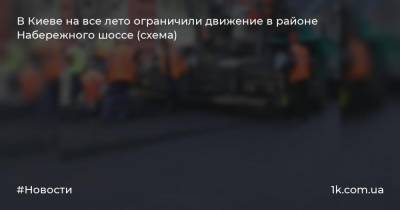 В Киеве на все лето ограничили движение в районе Набережного шоссе (схема)