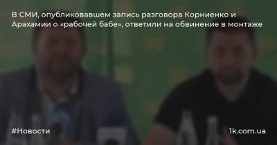 Давид Арахамией - Александр Корниенко - В СМИ, опубликовавшем запись разговора Корниенко и Арахамии о «рабочей бабе», ответили на обвинение в монтаже - 1k.com.ua