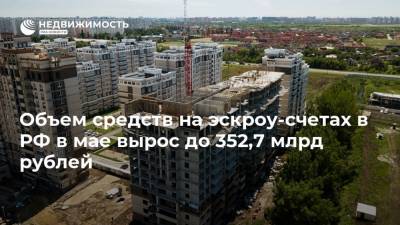 Объем средств на эскроу-cчетах в РФ в мае вырос до 352,7 млрд рублей