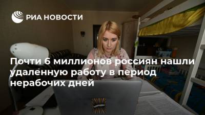 Почти 6 миллионов россиян нашли удаленную работу в период нерабочих дней