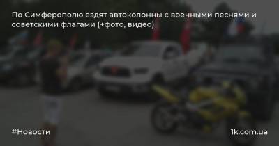 По Симферополю ездят автоколонны с военными песнями и советскими флагами (+фото, видео)