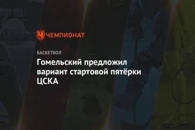 Гомельский предложил вариант стартовой пятёрки ЦСКА