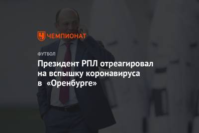 Президент РПЛ отреагировал на вспышку коронавируса в «Оренбурге»