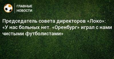 Председатель совета директоров «Локо»: «У нас больных нет. «Оренбург» играл с нами чистыми футболистами»