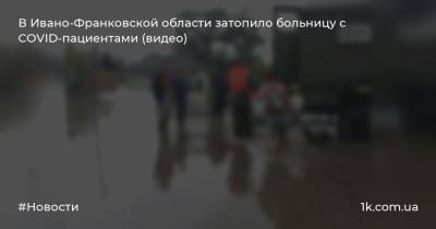 В Ивано-Франковской области затопило больницу с COVID-пациентами (видео)