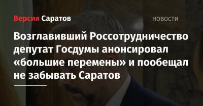 Возглавивший Россотрудничество депутат Госдумы анонсировал «большие перемены» и пообещал не забывать Саратов