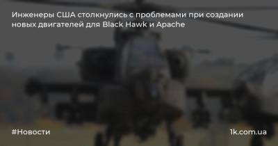 Инженеры США столкнулись с проблемами при создании новых двигателей для Black Hawk и Apache