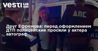 Друг Ефремова: перед оформлением ДТП полицейские просили у актера автограф