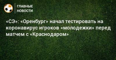 «СЭ»: «Оренбург» начал тестировать на коронавирус игроков «молодежки» перед матчем с «Краснодаром»