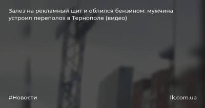 Залез на рекламный щит и облился бензином: мужчина устроил переполох в Тернополе (видео)