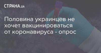 Половина украинцев не хочет вакцинироваться от коронавируса - опрос