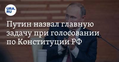 Путин назвал главную задачу при голосовании по Конституции РФ