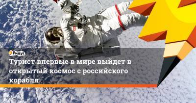 Турист впервые в мире выйдет в открытый космос с российского корабля