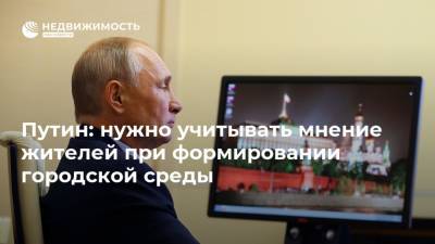 Путин: нужно учитывать мнение жителей при формировании городской среды