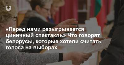 «Перед нами разыгрывается циничный спектакль» Что говорят белорусы, которые хотели считать голоса на выборах