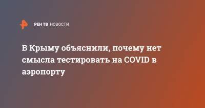 В Крыму объяснили, почему нет смысла тестировать на COVID в аэропорту