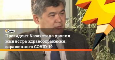 Президент Казахстана уволил министра здравоохранения, зараженного COVID-19