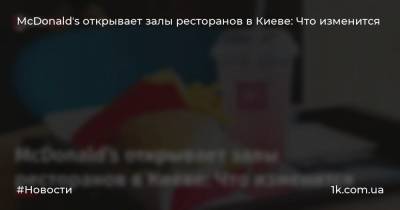 McDonaldʼs открывает залы ресторанов в Киеве: Что изменится