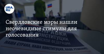 Свердловские мэры нашли неочевидные стимулы для голосования