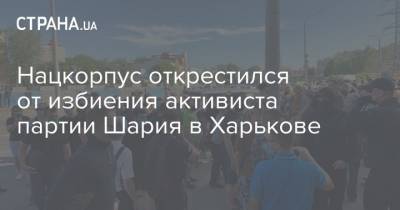 Нацкорпус открестился от избиения активиста партии Шария в Харькове