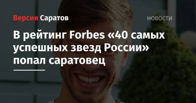 В рейтинг Forbes «40 самых успешных звезд России» попал саратовец