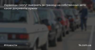 Украинцы смогут выезжать за границу на собственных авто: какие документы нужны