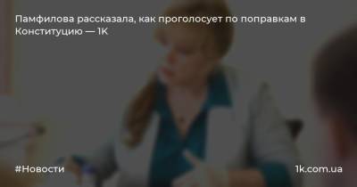 Памфилова рассказала, как проголосует по поправкам в Конституцию — 1K