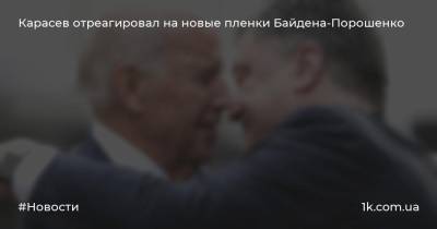 Карасев отреагировал на новые пленки Байдена-Порошенко