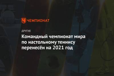 Командный чемпионат мира по настольному теннису перенесён на 2021 год