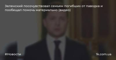 Зеленский посочувствовал семьям погибших от паводка и пообещал помочь материально (видео)