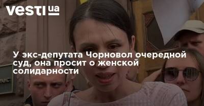 У экс-депутата Чорновол очередной суд, она просит о женской солидарности