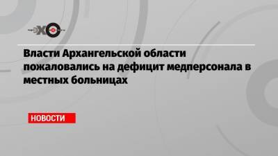 Власти Архангельской области пожаловались на дефицит медперсонала в местных больницах