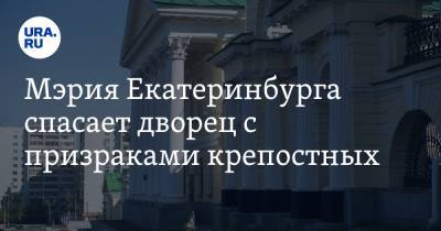 Мэрия Екатеринбурга спасает дворец с призраками крепостных. Цена вопроса — 40 миллионов рублей