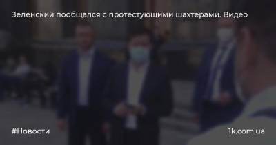 Зеленский пообщался с протестующими шахтерами. Видео