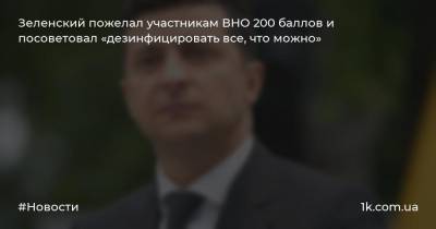 Зеленский пожелал участникам ВНО 200 баллов и посоветовал «дезинфицировать все, что можно»