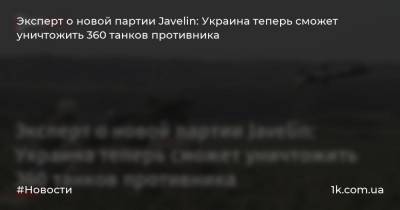 Эксперт о новой партии Javelin: Украина теперь сможет уничтожить 360 танков противника
