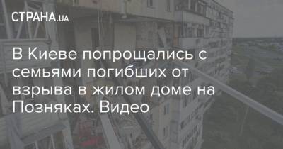 В Киеве попрощались с семьями погибших от взрыва в жилом доме на Позняках. Видео